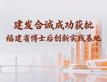 喜訊 | 建發(fā)合誠成功獲批福建省博士后創(chuàng)新實(shí)踐基地！